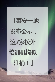 泰安一地发布公示，这7家校外培训机构拟注销！